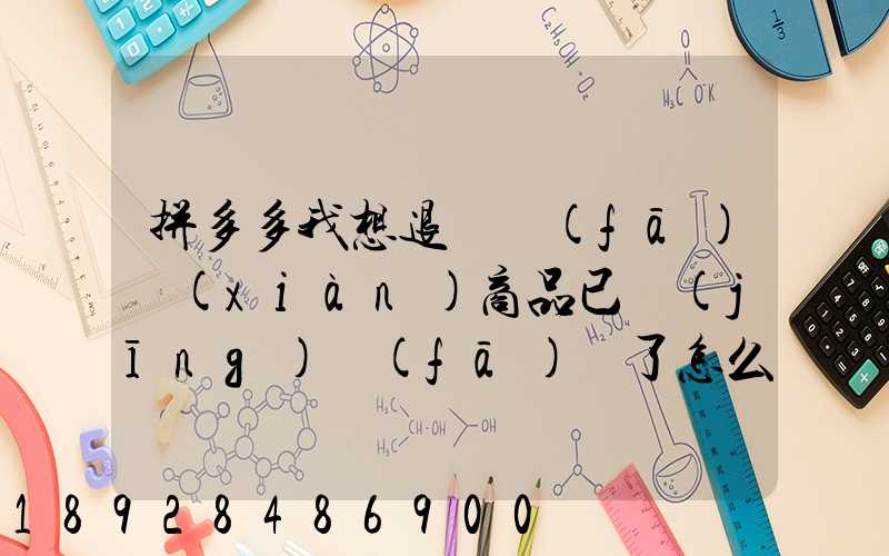 拼多多我想退貨發(fā)現(xiàn)商品已經(jīng)發(fā)貨了怎么辦