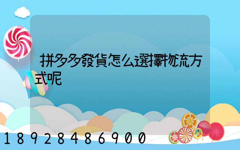 拼多多發貨怎么選擇物流方式呢