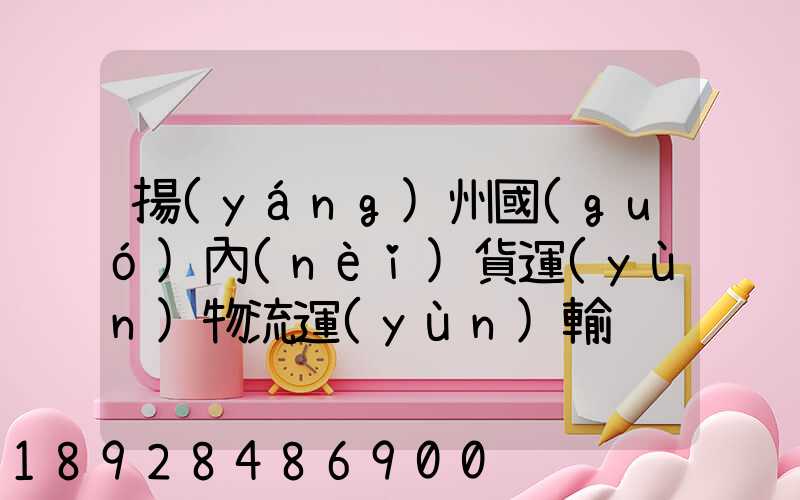 揚(yáng)州國(guó)內(nèi)貨運(yùn)物流運(yùn)輸