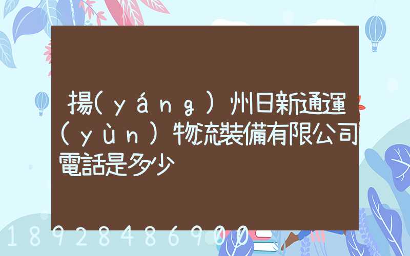 揚(yáng)州日新通運(yùn)物流裝備有限公司電話是多少