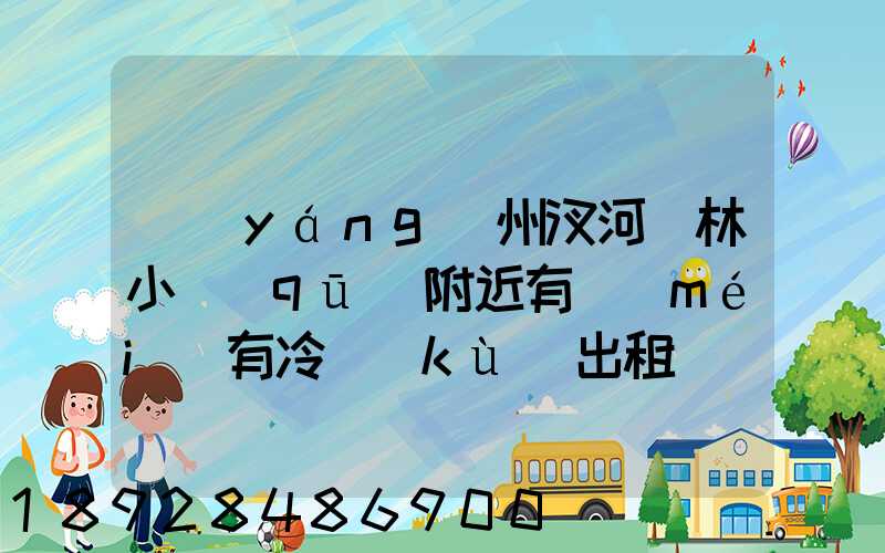 揚(yáng)州汊河楓林小區(qū)附近有沒(méi)有冷庫(kù)出租