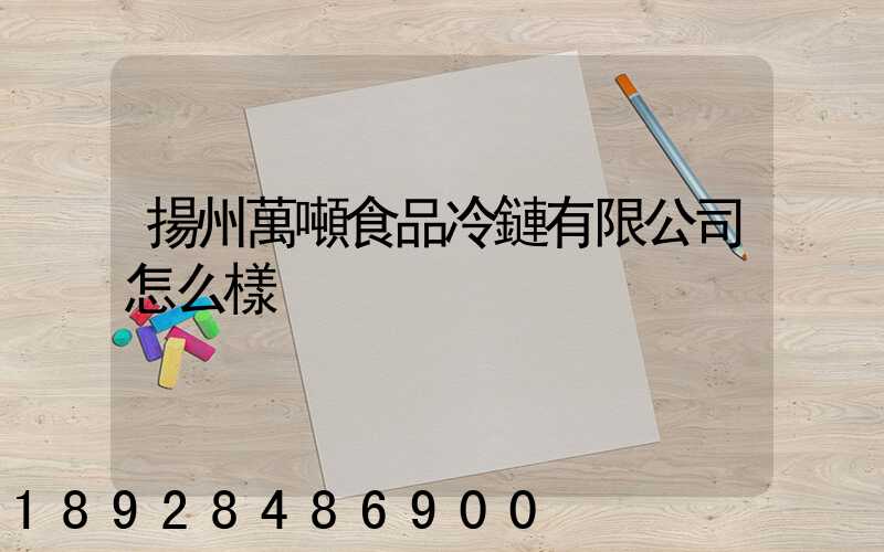 揚州萬噸食品冷鏈有限公司怎么樣