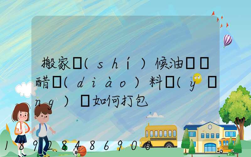 搬家時(shí)候油鹽醬醋調(diào)料應(yīng)該如何打包