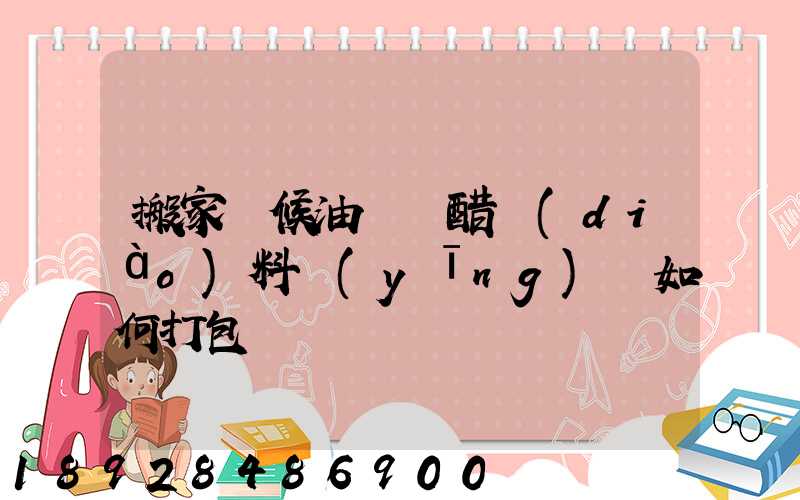 搬家時候油鹽醬醋調(diào)料應(yīng)該如何打包