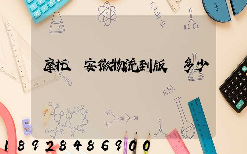摩托車安徽物流到版納多少錢