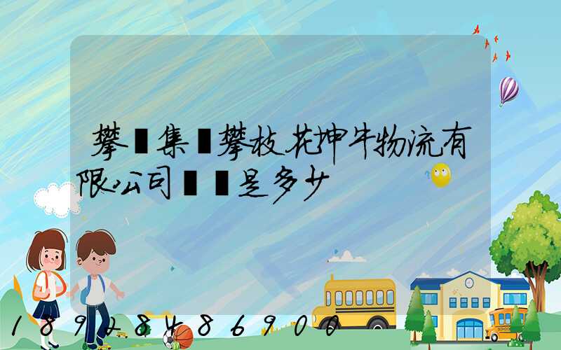 攀鋼集團攀枝花坤牛物流有限公司電話是多少