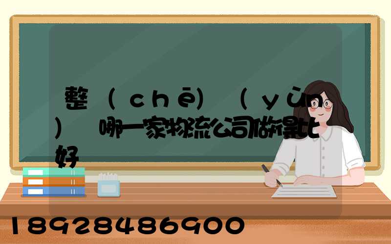 整車(chē)運(yùn)輸哪一家物流公司做得比較好