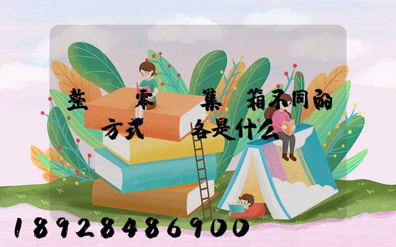 整車.零擔.集裝箱不同的運輸方式優勢各是什么