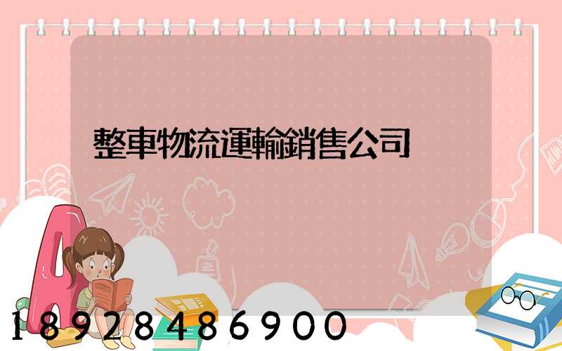 整車物流運輸銷售公司