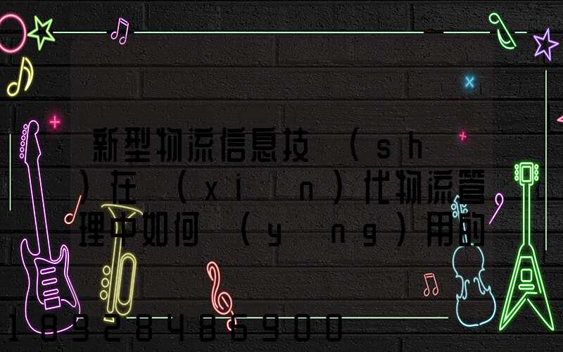 新型物流信息技術(shù)在現(xiàn)代物流管理中如何應(yīng)用的