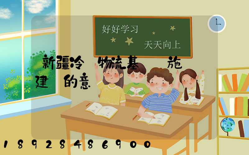 新疆冷鏈物流基礎設施網絡建設的意義