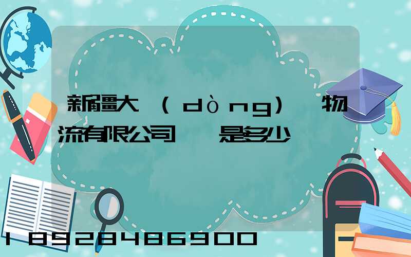 新疆大動(dòng)脈物流有限公司電話是多少