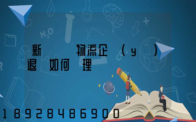 新辦貨運物流企業(yè)退稅如何辦理