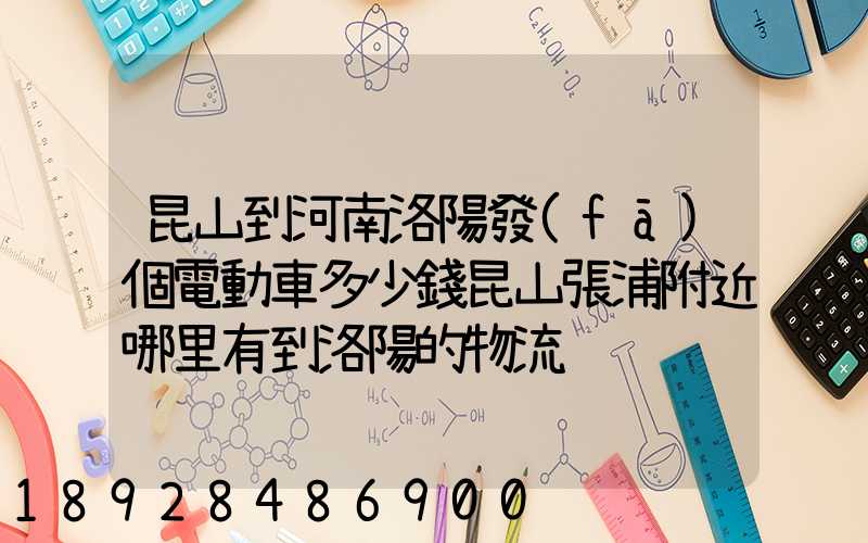 昆山到河南洛陽發(fā)個電動車多少錢昆山張浦附近哪里有到洛陽的物流