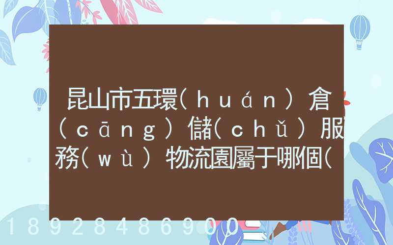 昆山市五環(huán)倉(cāng)儲(chǔ)服務(wù)物流園屬于哪個(gè)區(qū)