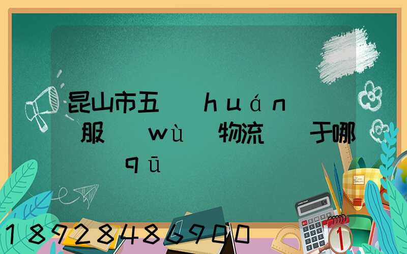 昆山市五環(huán)倉儲服務(wù)物流園屬于哪個區(qū)