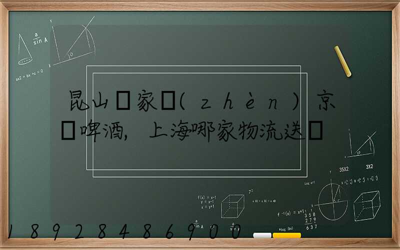 昆山陸家鎮(zhèn)京東啤酒,上海哪家物流送貨