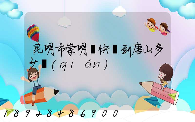 昆明市崇明縣快遞到唐山多少錢(qián)