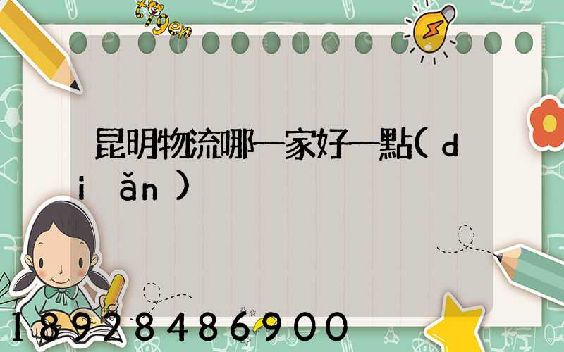 昆明物流哪一家好一點(diǎn)