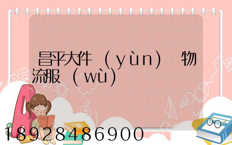 昌平大件運(yùn)輸物流服務(wù)