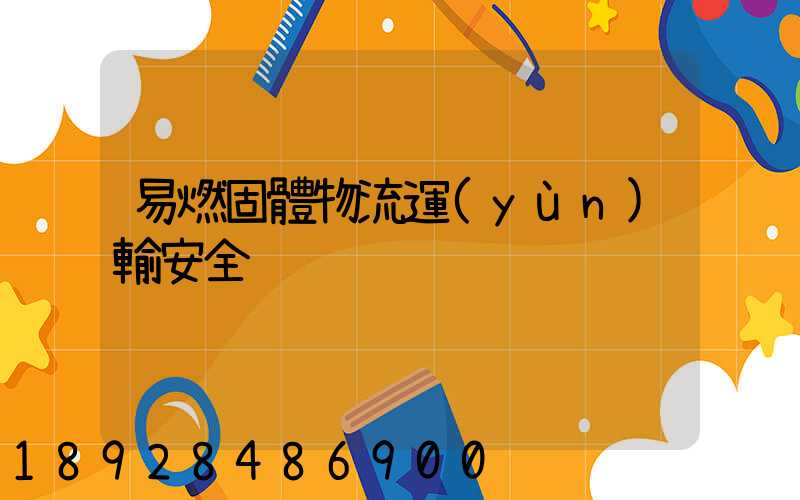 易燃固體物流運(yùn)輸安全