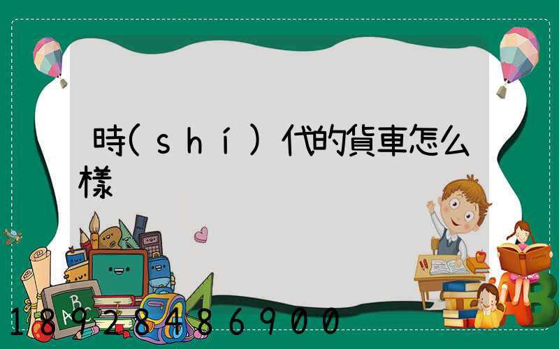 時(shí)代的貨車怎么樣