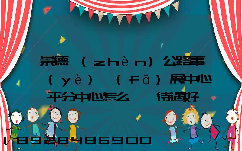 景德鎮(zhèn)公路事業(yè)發(fā)展中心樂平分中心怎么樣,待遇好嗎
