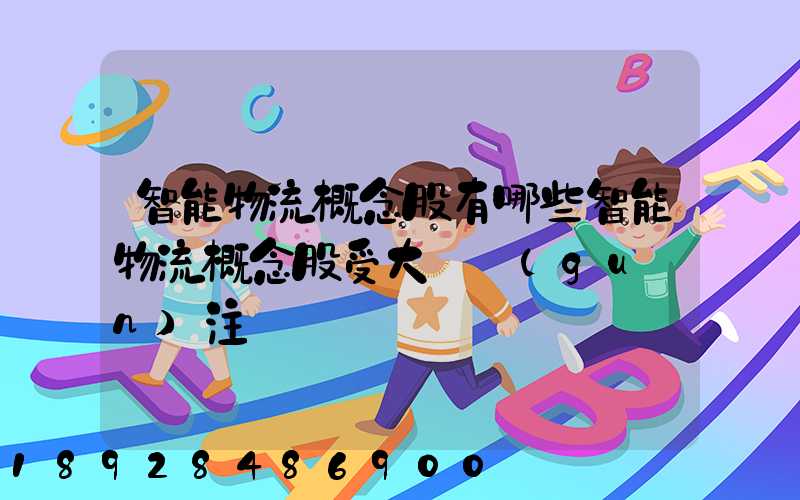 智能物流概念股有哪些智能物流概念股受大眾關(guān)注