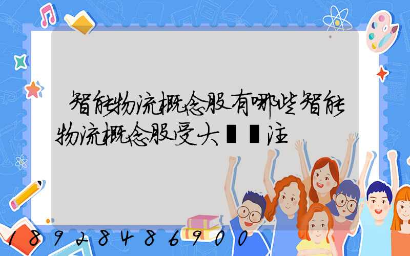 智能物流概念股有哪些智能物流概念股受大眾關注