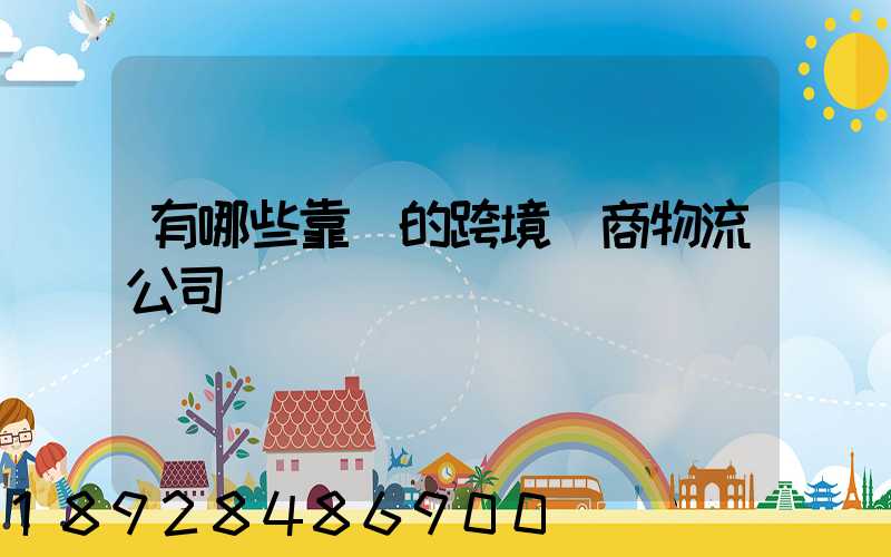 有哪些靠譜的跨境電商物流公司