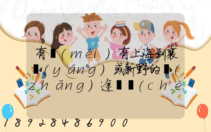 有沒(méi)有上海到襄陽(yáng)或新野的長(zhǎng)途貨車(chē)如果有車(chē)走不走新橋服務(wù)區(qū)。我想帶...