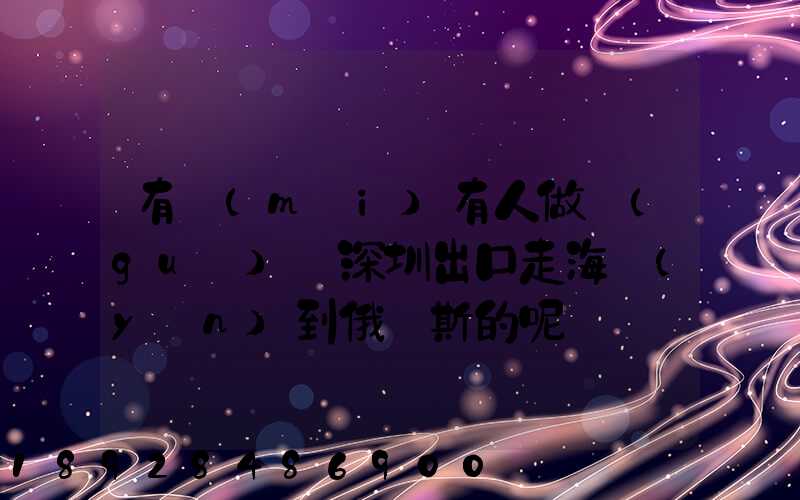 有沒(méi)有人做過(guò)從深圳出口走海運(yùn)到俄羅斯的呢