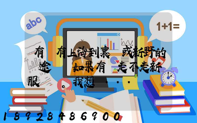 有沒有上海到襄陽或新野的長途貨車如果有車走不走新橋服務區。我想帶...