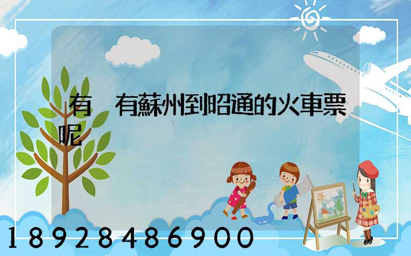 有沒有蘇州到昭通的火車票呢