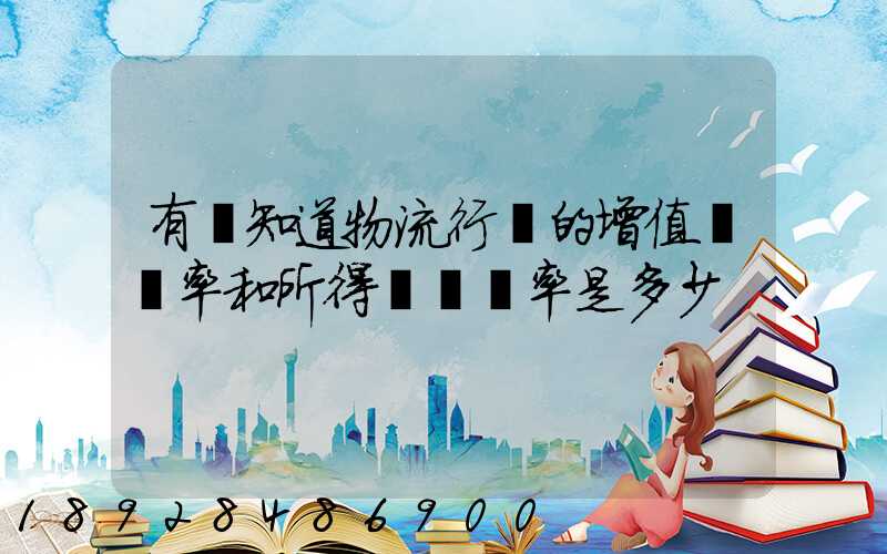 有誰知道物流行業的增值稅負率和所得稅稅負率是多少