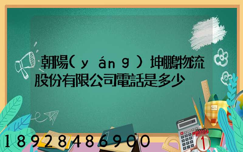 朝陽(yáng)坤鵬物流股份有限公司電話是多少