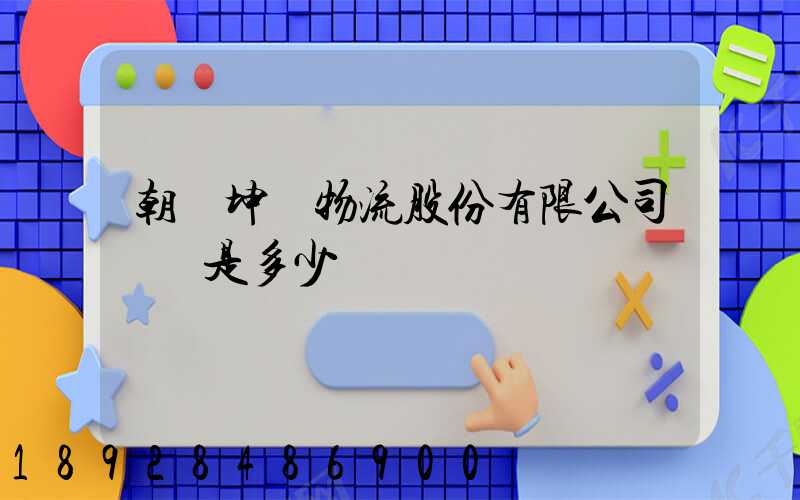 朝陽坤鵬物流股份有限公司電話是多少