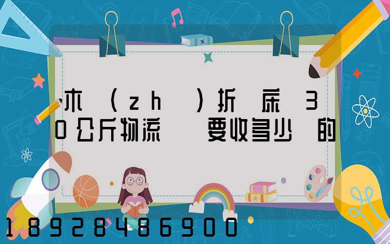 木質(zhì)折疊床約30公斤物流運費要收多少錢的