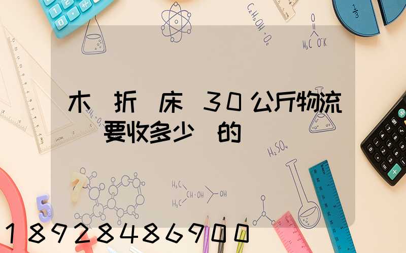木質折疊床約30公斤物流運費要收多少錢的