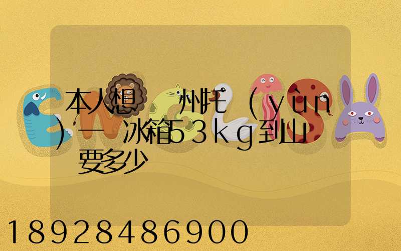 本人想從蘇州托運(yùn)一電冰箱53kg到山東棗莊要多少錢