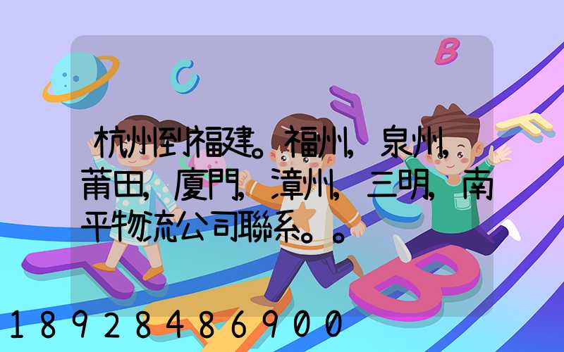 杭州到福建。福州,泉州,莆田,廈門,漳州,三明,南平物流公司聯系。。