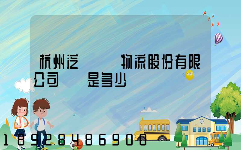 杭州泛遠國際物流股份有限公司電話是多少