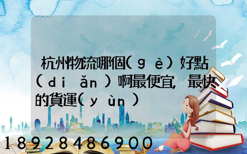 杭州物流哪個(gè)好點(diǎn)啊最便宜,最快的貨運(yùn)