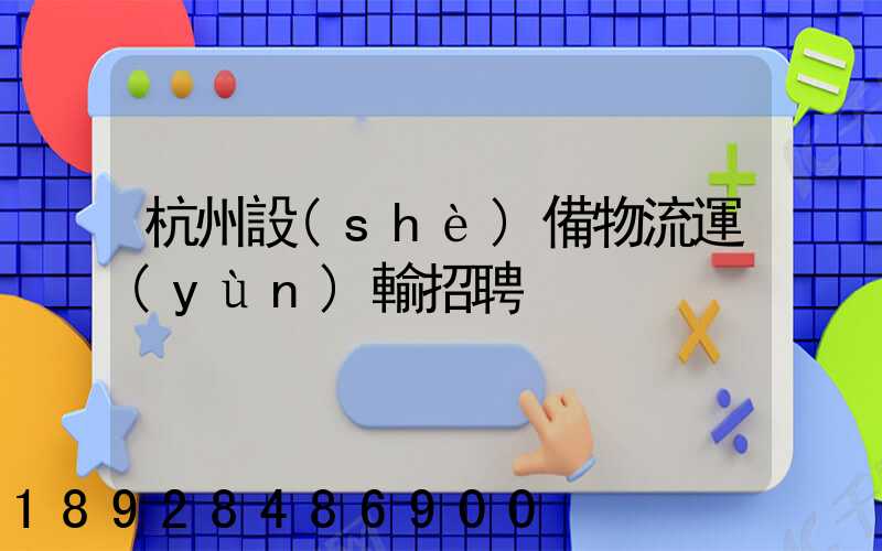 杭州設(shè)備物流運(yùn)輸招聘