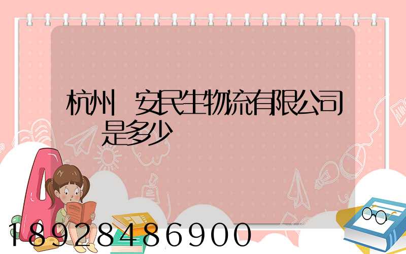 杭州長安民生物流有限公司電話是多少