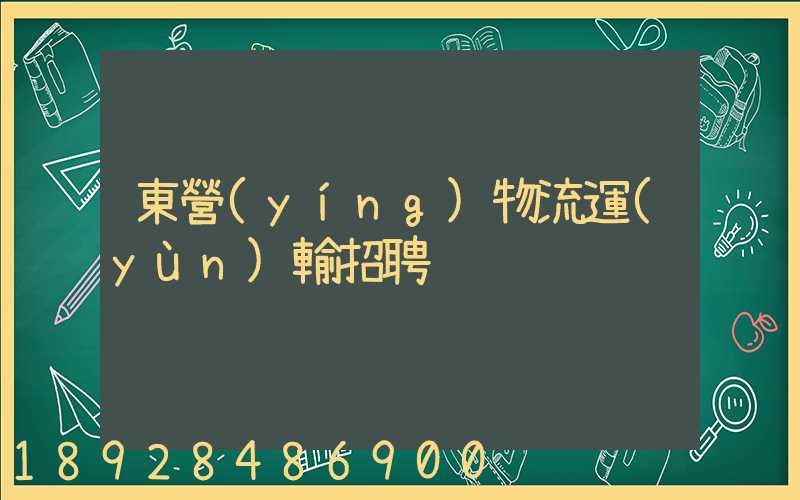 東營(yíng)物流運(yùn)輸招聘