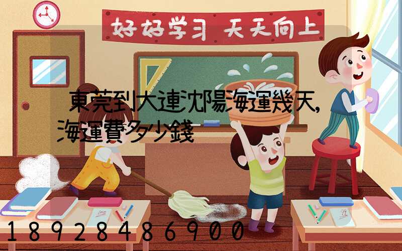 東莞到大連沈陽海運幾天,海運費多少錢