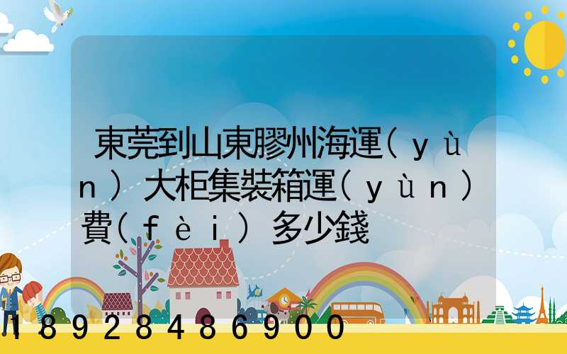 東莞到山東膠州海運(yùn)大柜集裝箱運(yùn)費(fèi)多少錢