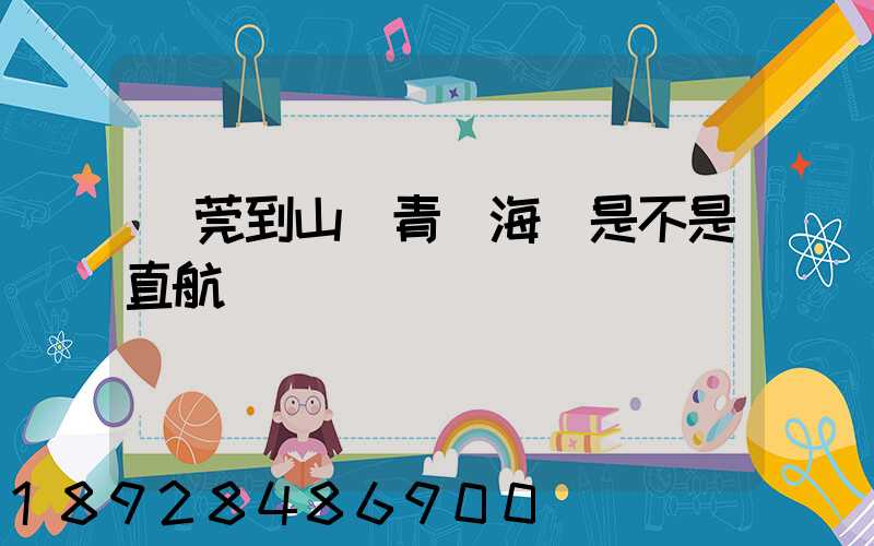 東莞到山東青島海運是不是直航