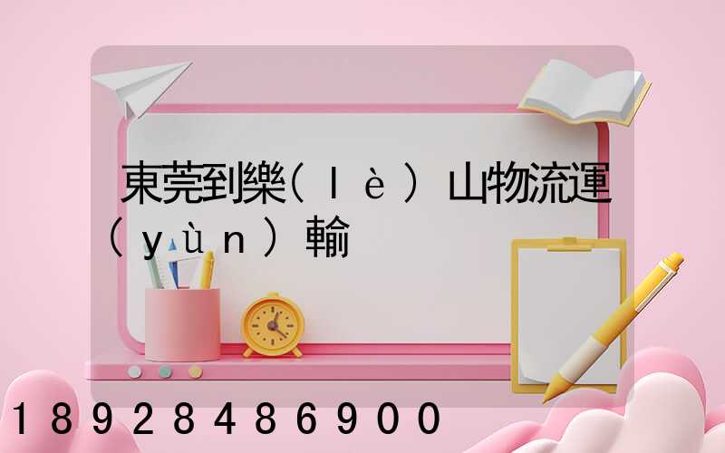 東莞到樂(lè)山物流運(yùn)輸